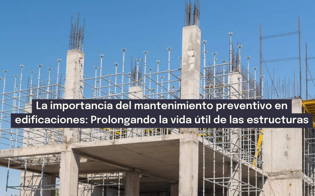 La importancia del mantenimiento preventivo en edificaciones: Prolongando la vida útil de las estructuras